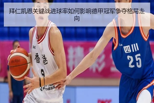 拜仁凯恩关键战进球率如何影响德甲冠军争夺格局走向