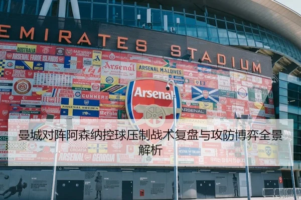 曼城对阵阿森纳控球压制战术复盘与攻防博弈全景解析
