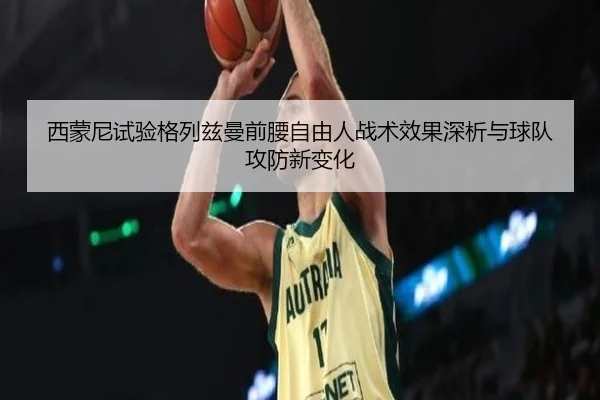 西蒙尼试验格列兹曼前腰自由人战术效果深析与球队攻防新变化