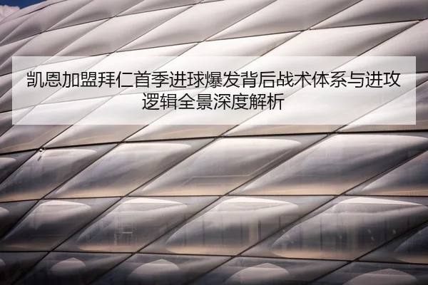 凯恩加盟拜仁首季进球爆发背后战术体系与进攻逻辑全景深度解析