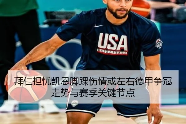 拜仁担忧凯恩脚踝伤情或左右德甲争冠走势与赛季关键节点